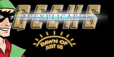 Inexplicable Geeks: Dawn of Just Us