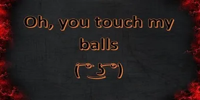Oh, you touch my balls ( ͡° ͜ʖ ͡°)